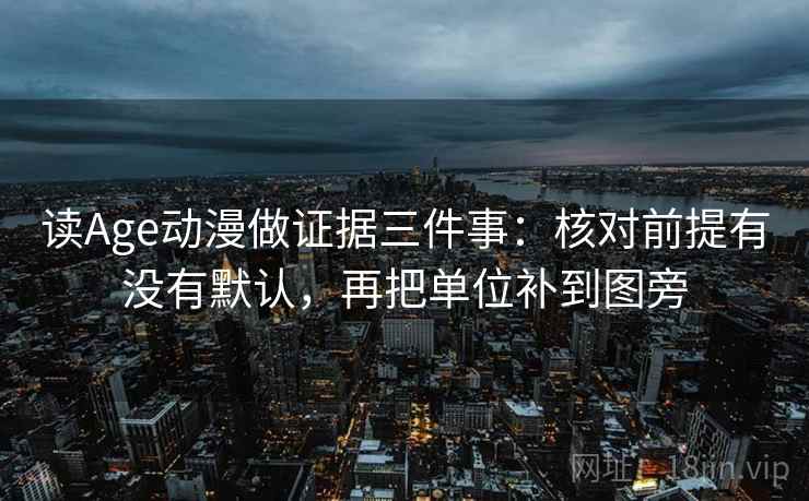 读Age动漫做证据三件事：核对前提有没有默认，再把单位补到图旁
