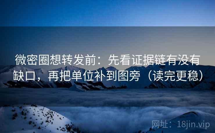 微密圈想转发前:先看证据链有没有缺口,再把单位补到图旁(读完更稳) 微密圈想转发前:先看证据链有没有缺口,再把单位补到图旁(读完更稳)