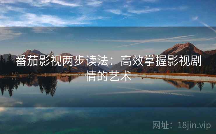 番茄影视两步读法：高效掌握影视剧情的艺术