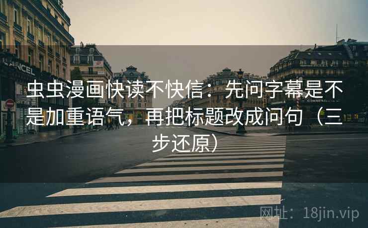 虫虫漫画快读不快信:先问字幕是不是加重语气,再把标题改成问句(三步还原) 虫虫漫画快读不快信:先问字幕是不是加重语气,再把标题改成问句(三步还原)