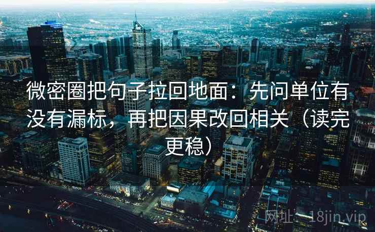 微密圈把句子拉回地面:先问单位有没有漏标,再把因果改回相关(读完更稳) 微密圈把句子拉回地面:先问单位有没有漏标,再把因果改回相关(读完更稳)