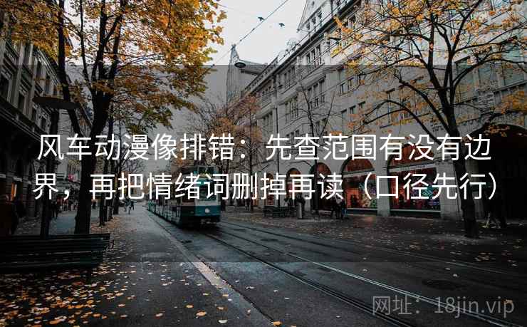 风车动漫像排错:先查范围有没有边界,再把情绪词删掉再读(口径先行) 风车动漫像排错:先查范围有没有边界,再把情绪词删掉再读(口径先行)