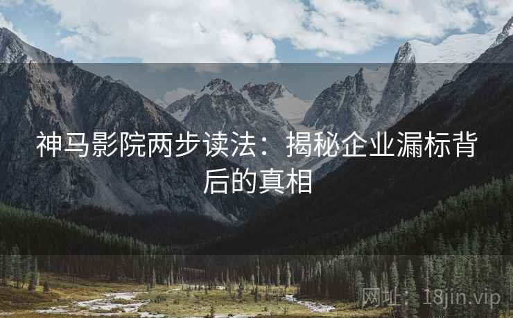 神马影院两步读法：揭秘企业漏标背后的真相