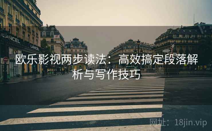 欧乐影视两步读法:高效搞定段落解析与写作技巧 欧乐影视两步读法:高效搞定段落解析与写作技巧