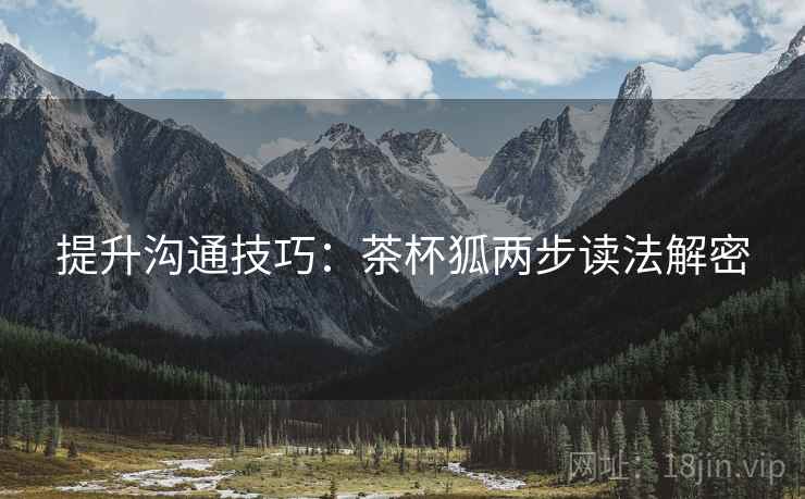 提升沟通技巧：茶杯狐两步读法解密