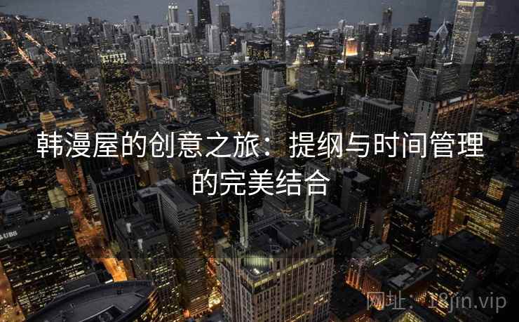 韩漫屋的创意之旅：提纲与时间管理的完美结合