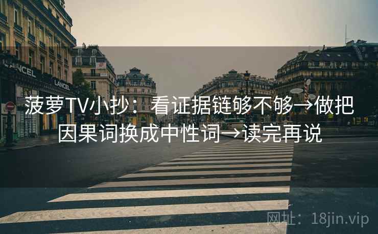 菠萝TV小抄:看证据链够不够→做把因果词换成中性词→读完再说 菠萝TV小抄:看证据链够不够→做把因果词换成中性词→读完再说