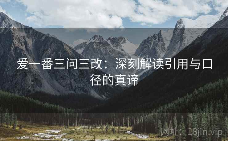 爱一番三问三改:深刻解读引用与口径的真谛 爱一番三问三改:深刻解读引用与口径的真谛
