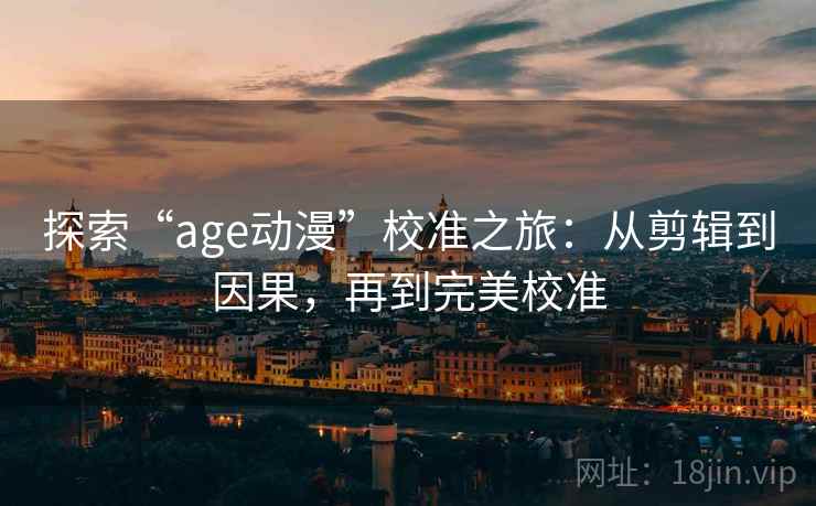 探索“age动漫”校准之旅：从剪辑到因果，再到完美校准
