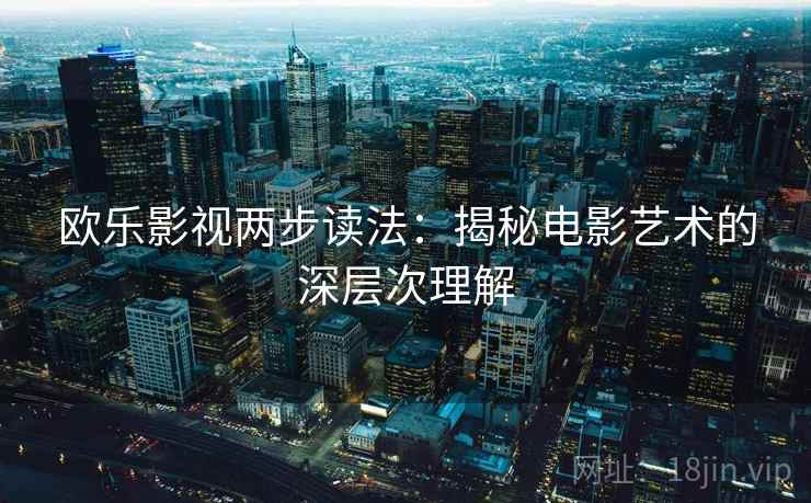 欧乐影视两步读法：揭秘电影艺术的深层次理解