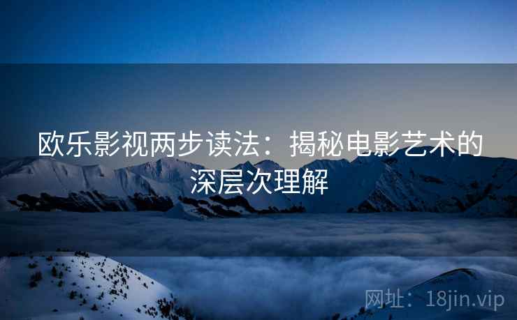 欧乐影视两步读法：揭秘电影艺术的深层次理解
