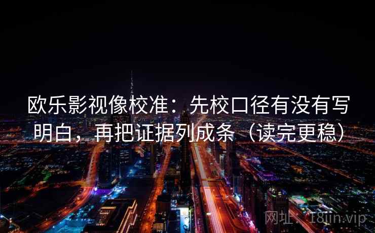 欧乐影视像校准:先校口径有没有写明白,再把证据列成条(读完更稳) 欧乐影视像校准:先校口径有没有写明白,再把证据列成条(读完更稳)