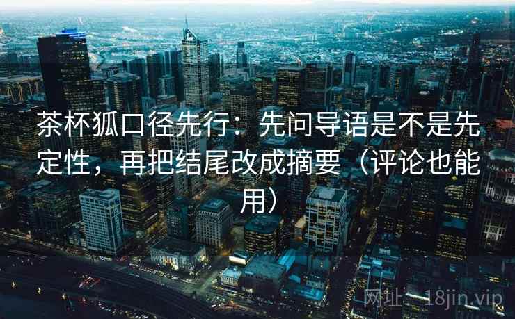 茶杯狐口径先行：先问导语是不是先定性，再把结尾改成摘要（评论也能用）