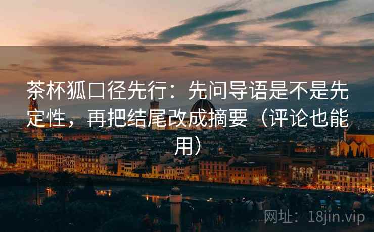 茶杯狐口径先行：先问导语是不是先定性，再把结尾改成摘要（评论也能用）