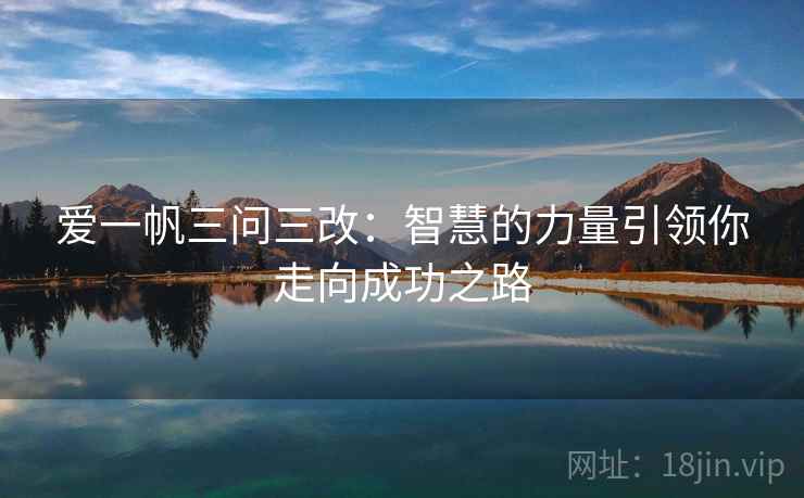 爱一帆三问三改:智慧的力量引领你走向成功之路 爱一帆三问三改:智慧的力量引领你走向成功之路