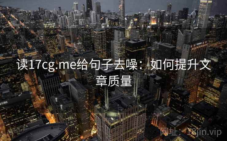 读17cg.me给句子去噪：如何提升文章质量